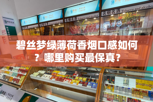 碧丝梦绿薄荷香烟口感如何？哪里购买最保真？